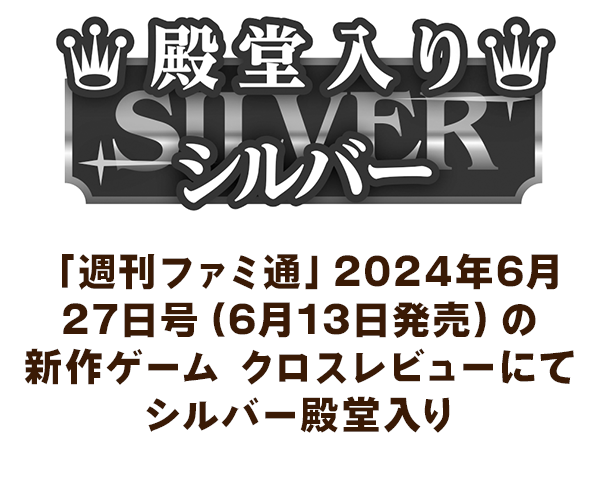 「週刊ファミ通」2024年6月27日号(6月13日発売)の新作ゲーム クロスレビューにてシルバー殿堂入り